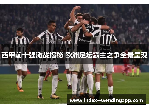 西甲前十强激战揭秘 欧洲足坛霸主之争全景呈现