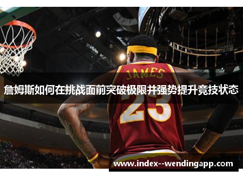 詹姆斯如何在挑战面前突破极限并强势提升竞技状态 詹姆斯如何在挑战面前突破极限并强势提升竞技状态