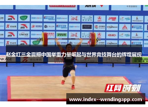 赵金红三金震撼中国举重力量崛起与世界竞技舞台的辉煌展现
