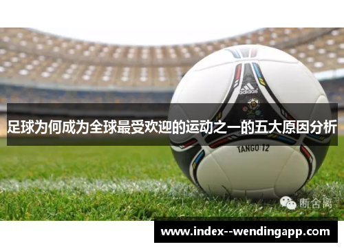 足球为何成为全球最受欢迎的运动之一的五大原因分析 足球为何成为全球最受欢迎的运动之一的五大原因分析