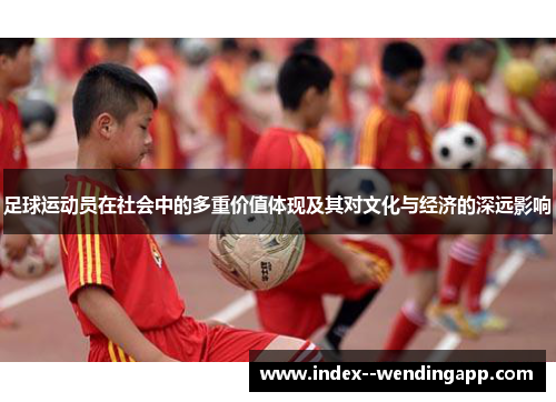 足球运动员在社会中的多重价值体现及其对文化与经济的深远影响
