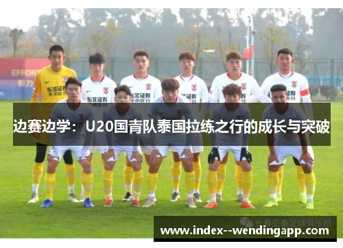边赛边学：U20国青队泰国拉练之行的成长与突破