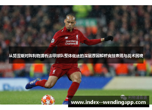 从努涅斯对阵利物浦看法甲球队整体低迷的深层原因解析竞技表现与战术困境 从努涅斯对阵利物浦看法甲球队整体低迷的深层原因解析竞技表现与战术困境