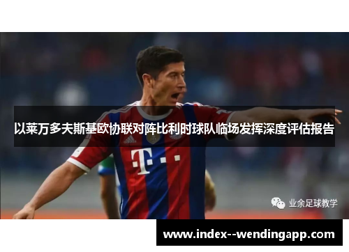 以莱万多夫斯基欧协联对阵比利时球队临场发挥深度评估报告 以莱万多夫斯基欧协联对阵比利时球队临场发挥深度评估报告