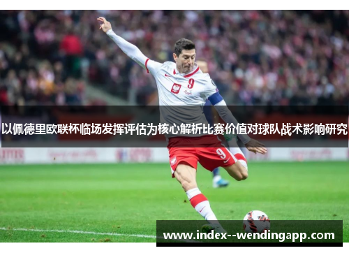 以佩德里欧联杯临场发挥评估为核心解析比赛价值对球队战术影响研究 以佩德里欧联杯临场发挥评估为核心解析比赛价值对球队战术影响研究