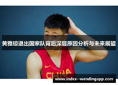 黄雅琼退出国家队背后深层原因分析与未来展望