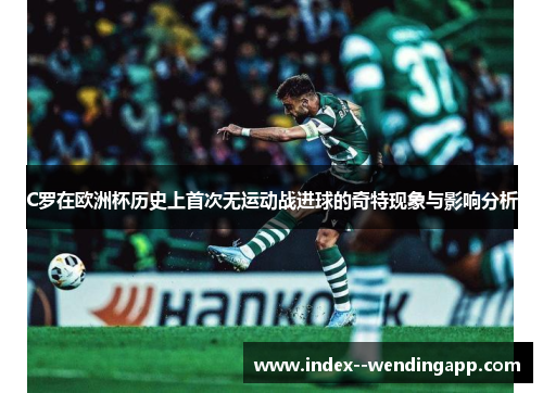 C罗在欧洲杯历史上首次无运动战进球的奇特现象与影响分析