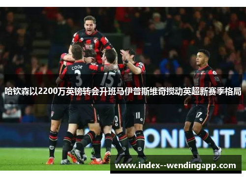 哈钦森以2200万英镑转会升班马伊普斯维奇搅动英超新赛季格局 哈钦森以2200万英镑转会升班马伊普斯维奇搅动英超新赛季格局