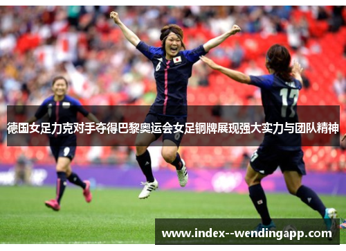 德国女足力克对手夺得巴黎奥运会女足铜牌展现强大实力与团队精神 德国女足力克对手夺得巴黎奥运会女足铜牌展现强大实力与团队精神