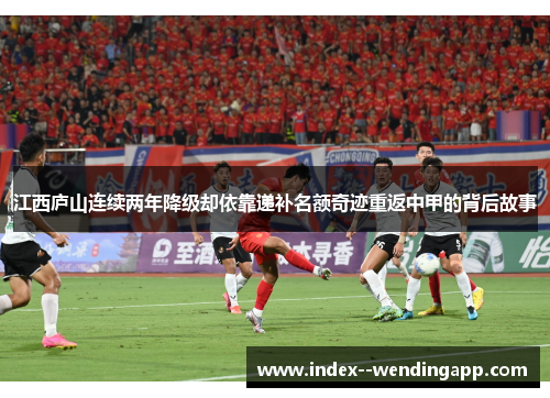 江西庐山连续两年降级却依靠递补名额奇迹重返中甲的背后故事 江西庐山连续两年降级却依靠递补名额奇迹重返中甲的背后故事