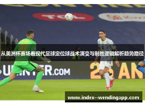 从美洲杯赛场看现代足球定位球战术演变与制胜逻辑解析趋势路径