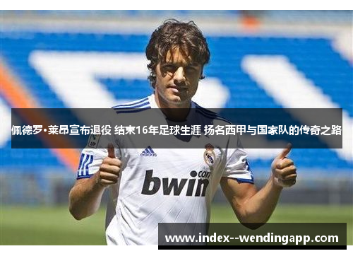 佩德罗·莱昂宣布退役 结束16年足球生涯 扬名西甲与国家队的传奇之路