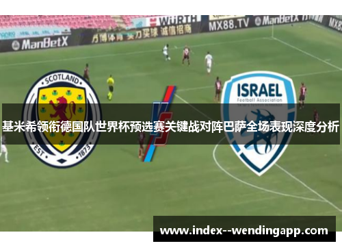 基米希领衔德国队世界杯预选赛关键战对阵巴萨全场表现深度分析