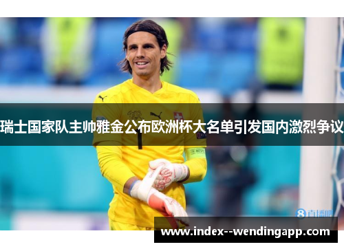 瑞士国家队主帅雅金公布欧洲杯大名单引发国内激烈争议