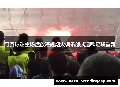 马赛球迷主场燃放违规烟火俱乐部或遭欧足联重罚