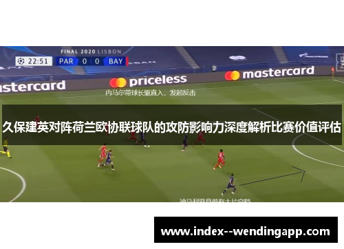 久保建英对阵荷兰欧协联球队的攻防影响力深度解析比赛价值评估