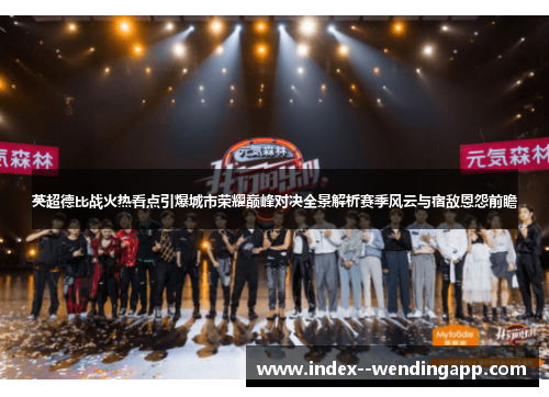 英超德比战火热看点引爆城市荣耀巅峰对决全景解析赛季风云与宿敌恩怨前瞻 英超德比战火热看点引爆城市荣耀巅峰对决全景解析赛季风云与宿敌恩怨前瞻