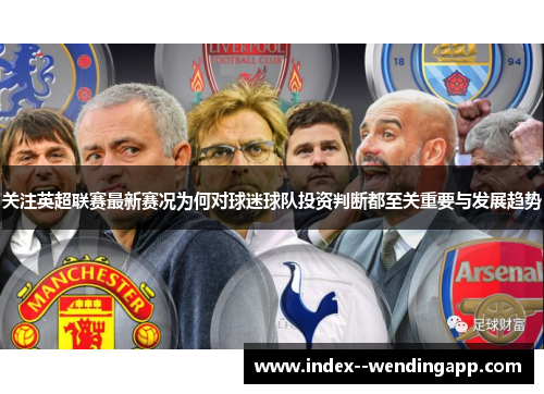 关注英超联赛最新赛况为何对球迷球队投资判断都至关重要与发展趋势