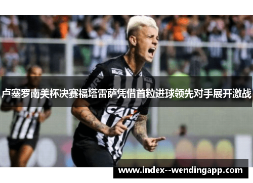 卢塞罗南美杯决赛福塔雷萨凭借首粒进球领先对手展开激战