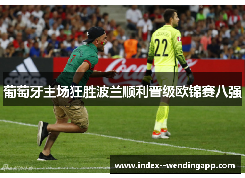 葡萄牙主场狂胜波兰顺利晋级欧锦赛八强 葡萄牙主场狂胜波兰顺利晋级欧锦赛八强