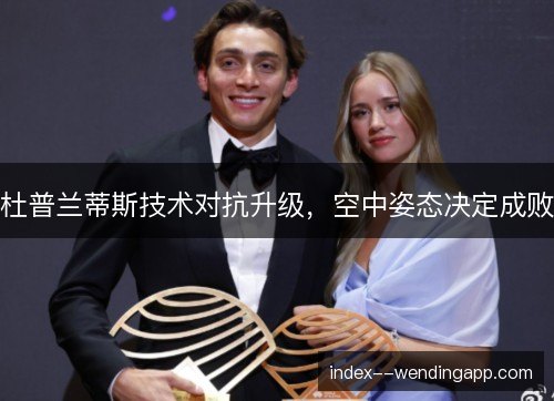 杜普兰蒂斯技术对抗升级,空中姿态决定成败 杜普兰蒂斯技术对抗升级,空中姿态决定成败
