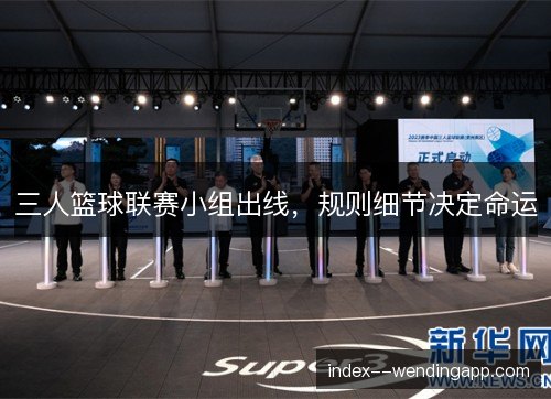 三人篮球联赛小组出线，规则细节决定命运