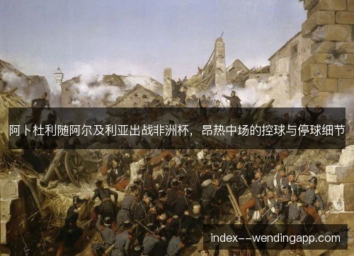 阿卜杜利随阿尔及利亚出战非洲杯，昂热中场的控球与停球细节